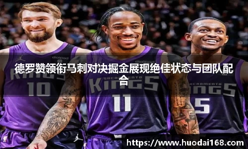 德罗赞领衔马刺对决掘金展现绝佳状态与团队配合