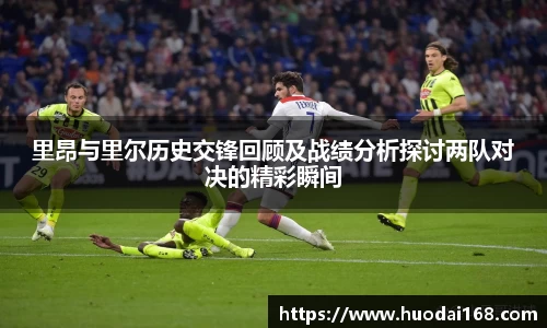 里昂与里尔历史交锋回顾及战绩分析探讨两队对决的精彩瞬间